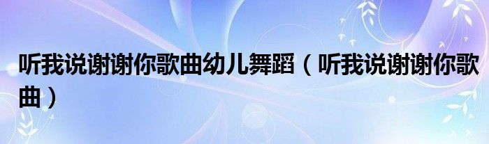 听我说谢谢你歌曲幼儿舞蹈(听我说谢谢你歌曲)