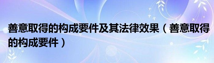 善意取得的构成要件及其法律效果(善意取得的构成要件)