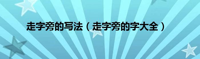 走字旁的写法(走字旁的字大全)