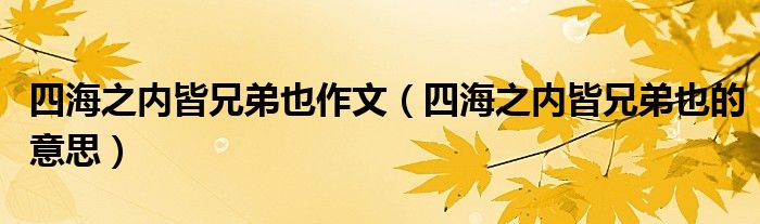 四海之内皆兄弟也作文(四海之内皆兄弟也的意思)