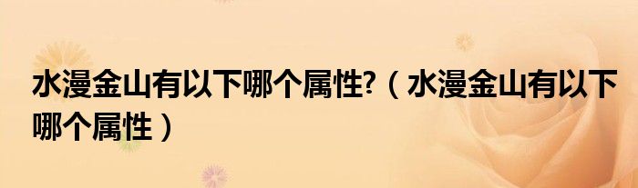 水漫金山有以下哪个属性?(水漫金山有以下哪个属性)
