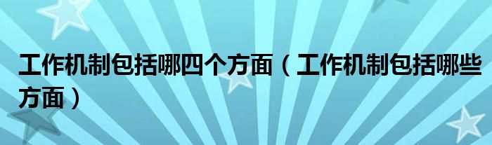 工作机制包括哪四个方面(工作机制包括哪些方面)