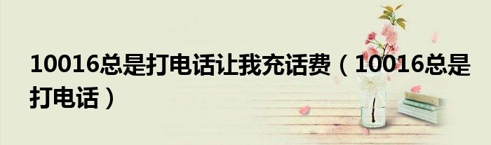 10016总是打电话让我充话费(10016总是打电话)