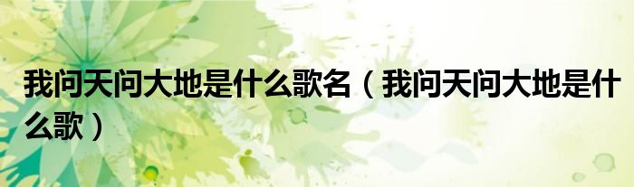 我问天问大地是什么歌名(我问天问大地是什么歌)