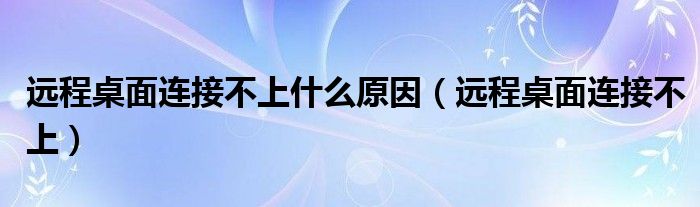 远程桌面连接不上什么原因(远程桌面连接不上)
