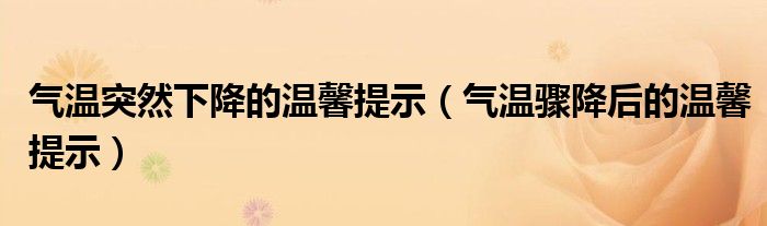 气温突然下降的温馨提示(气温骤降后的温馨提示)