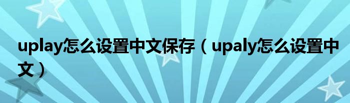 uplay怎么设置中文保存(upaly怎么设置中文)