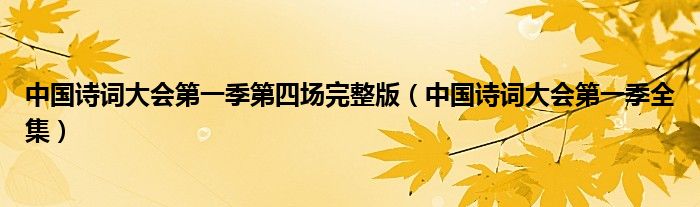 中国诗词大会第一季第四场完整版(中国诗词大会第一季全集)