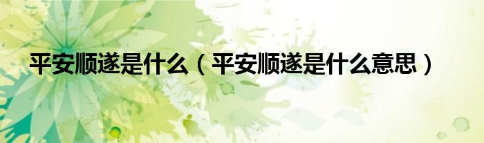 平安顺遂是什么(平安顺遂是什么意思)