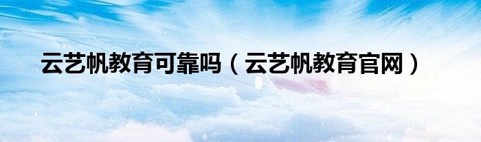 云艺帆教育可靠吗(云艺帆教育官网)