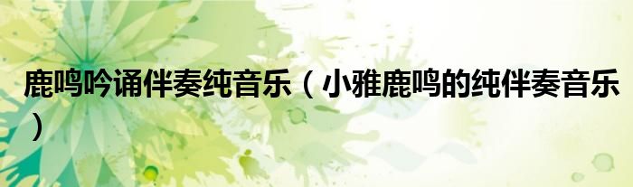 鹿鸣吟诵伴奏纯音乐(小雅鹿鸣的纯伴奏音乐)