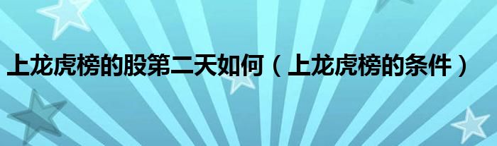 上龙虎榜的股第二天如何(上龙虎榜的条件)