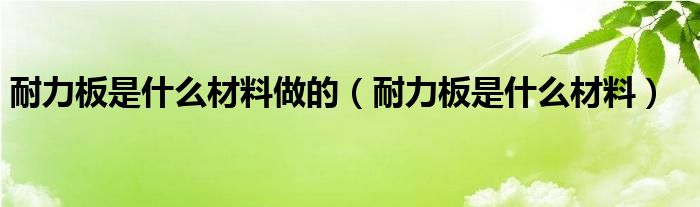 耐力板是什么材料做的(耐力板是什么材料)