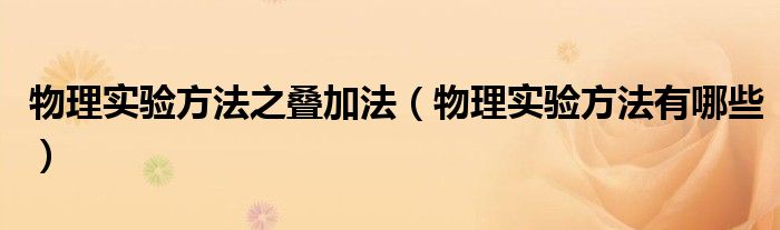 物理实验方法之叠加法(物理实验方法有哪些)