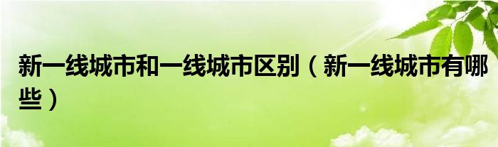 新一线城市和一线城市区别(新一线城市有哪些)