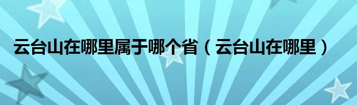 云台山在哪里属于哪个省(云台山在哪里)