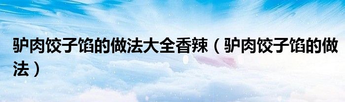 驴肉饺子馅的做法大全香辣(驴肉饺子馅的做法)