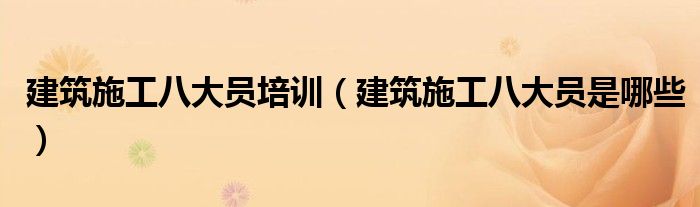 建筑施工八大员培训(建筑施工八大员是哪些)