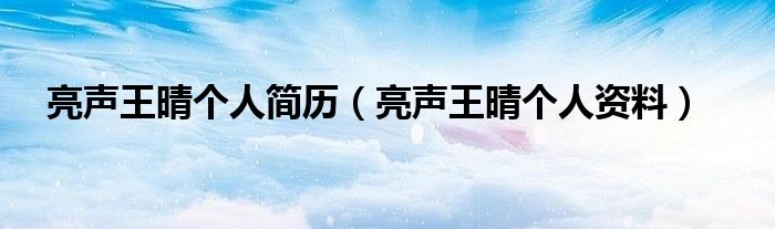 亮声王晴个人简历(亮声王晴个人资料)