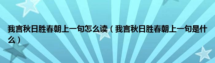 我言秋日胜春朝上一句怎么读(我言秋日胜春朝上一句是什么)