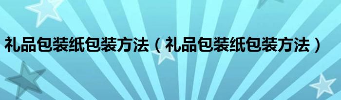 礼品包装纸包装方法(礼品包装纸包装方法)