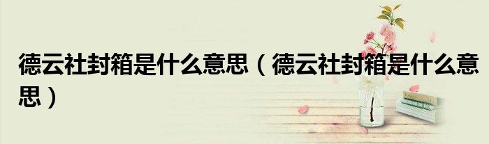 德云社封箱是什么意思(德云社封箱是什么意思)