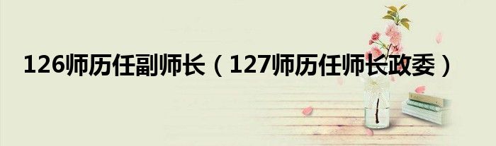 126师历任副师长(127师历任师长政委)