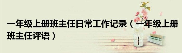 一年级上册班主任日常工作记录(一年级上册班主任评语)