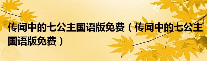 传闻中的七公主国语版免费(传闻中的七公主国语版免费)