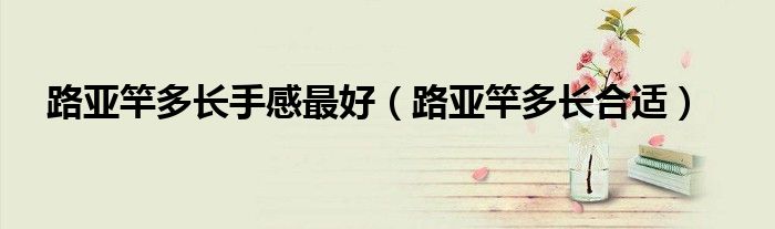 路亚竿多长手感最好(路亚竿多长合适)