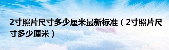 2寸照片尺寸多少厘米最新标准(2寸照片尺寸多少厘米)