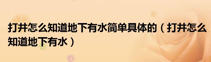打井怎么知道地下有水简单具体的(打井怎么知道地下有水)