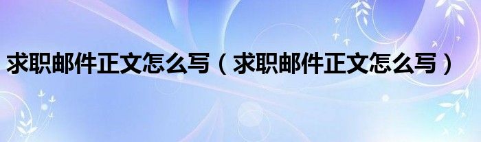 求职邮件正文怎么写(求职邮件正文怎么写)