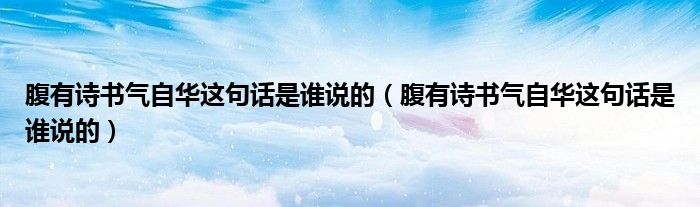 腹有诗书气自华这句话是谁说的(腹有诗书气自华这句话是谁说的)
