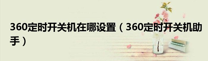 360定时开关机在哪设置(360定时开关机助手)