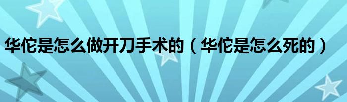 华佗是怎么做开刀手术的(华佗是怎么死的)