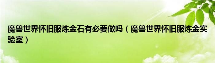 魔兽世界怀旧服炼金石有必要做吗(魔兽世界怀旧服炼金实验室)