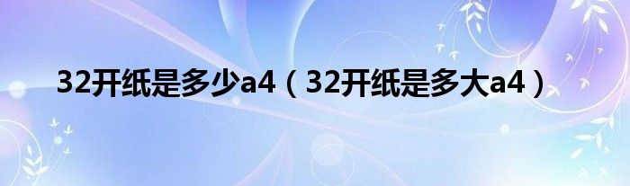 32开纸是多少a4(32开纸是多大a4)