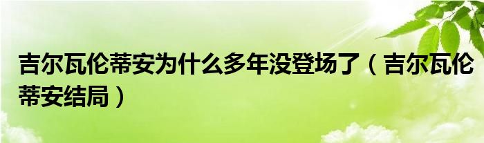 吉尔瓦伦蒂安为什么多年没登场了(吉尔瓦伦蒂安结局)