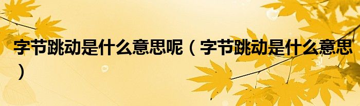 字节跳动是什么意思呢(字节跳动是什么意思)