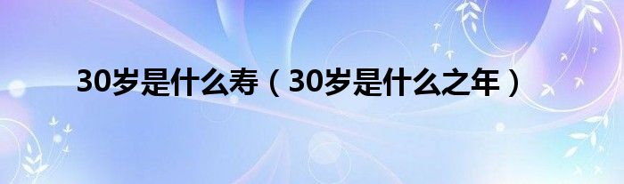 30岁是什么寿(30岁是什么之年)