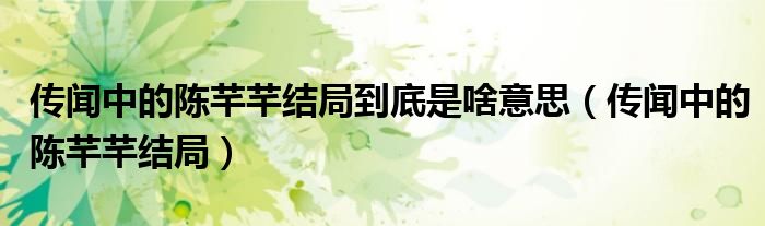 传闻中的陈芊芊结局到底是啥意思(传闻中的陈芊芊结局)