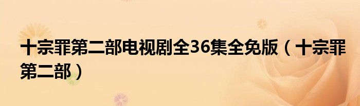 十宗罪第二部电视剧全36集全免版(十宗罪第二部)