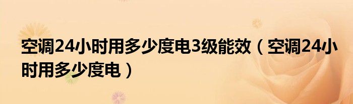 空调24小时用多少度电3级能效（空调24小时用多少度电）