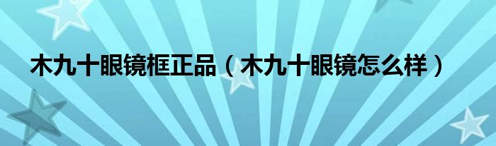 木九十眼镜框正品(木九十眼镜怎么样)