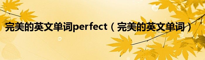 完美的英文单词perfect(完美的英文单词)