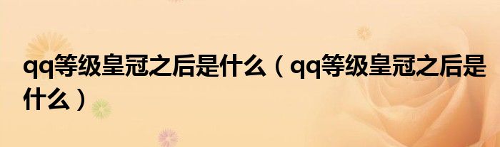 qq等级皇冠之后是什么(qq等级皇冠之后是什么)