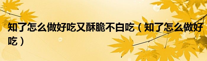 知了怎么做好吃又酥脆不白吃(知了怎么做好吃)