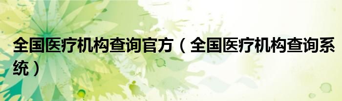 全国医疗机构查询官方(全国医疗机构查询系统)