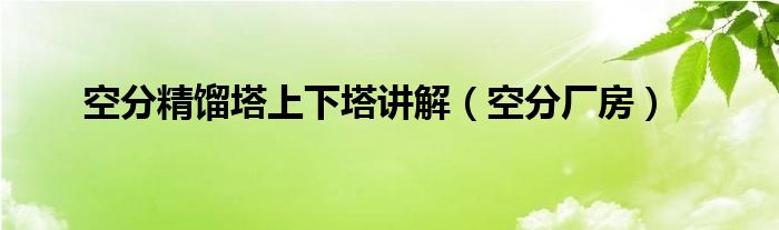 空分精馏塔上下塔讲解(空分厂房)
